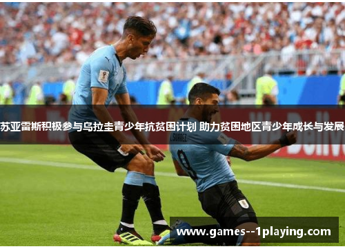 苏亚雷斯积极参与乌拉圭青少年抗贫困计划 助力贫困地区青少年成长与发展 苏亚雷斯积极参与乌拉圭青少年抗贫困计划 助力贫困地区青少年成长与发展