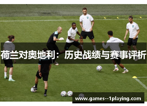 荷兰对奥地利：历史战绩与赛事评析