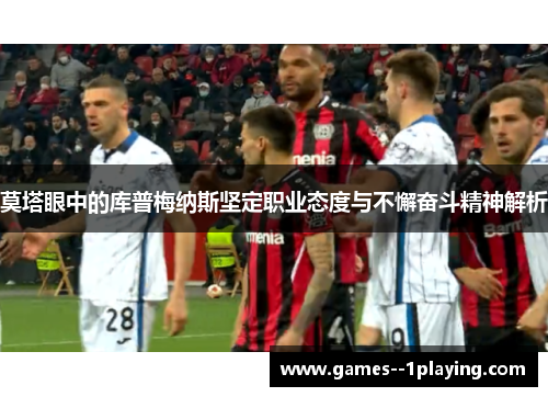 莫塔眼中的库普梅纳斯坚定职业态度与不懈奋斗精神解析