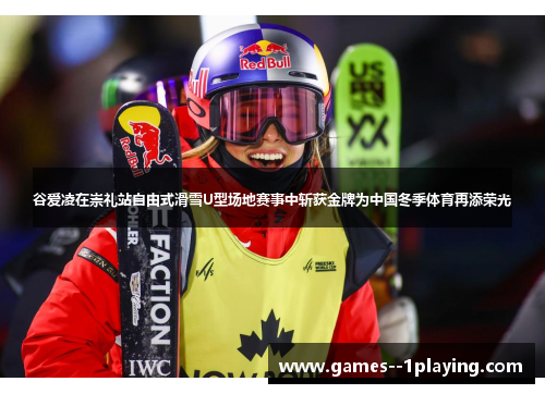 谷爱凌在崇礼站自由式滑雪U型场地赛事中斩获金牌为中国冬季体育再添荣光 谷爱凌在崇礼站自由式滑雪U型场地赛事中斩获金牌为中国冬季体育再添荣光