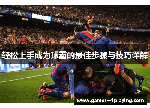 轻松上手成为球霸的最佳步骤与技巧详解