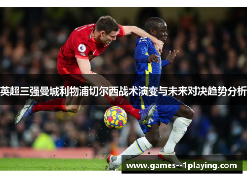 英超三强曼城利物浦切尔西战术演变与未来对决趋势分析 英超三强曼城利物浦切尔西战术演变与未来对决趋势分析