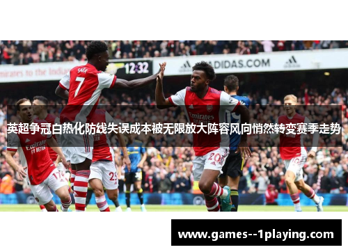 英超争冠白热化防线失误成本被无限放大阵容风向悄然转变赛季走势