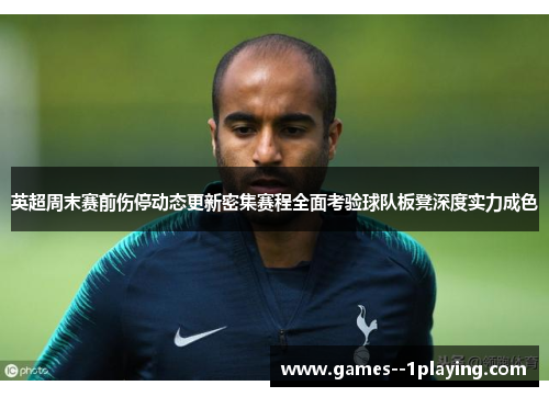 英超周末赛前伤停动态更新密集赛程全面考验球队板凳深度实力成色