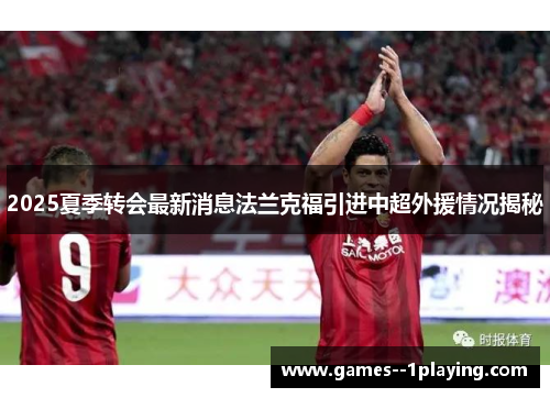 2025夏季转会最新消息法兰克福引进中超外援情况揭秘