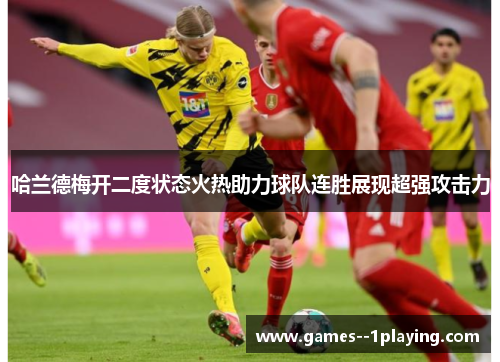 哈兰德梅开二度状态火热助力球队连胜展现超强攻击力