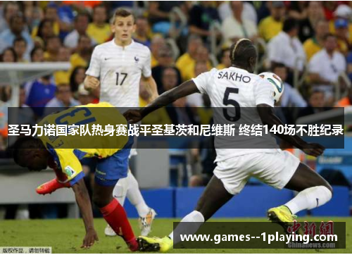 圣马力诺国家队热身赛战平圣基茨和尼维斯 终结140场不胜纪录