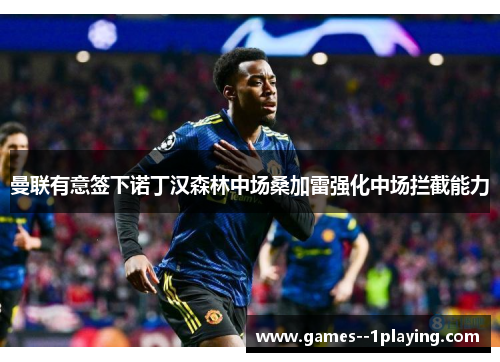 曼联有意签下诺丁汉森林中场桑加雷强化中场拦截能力