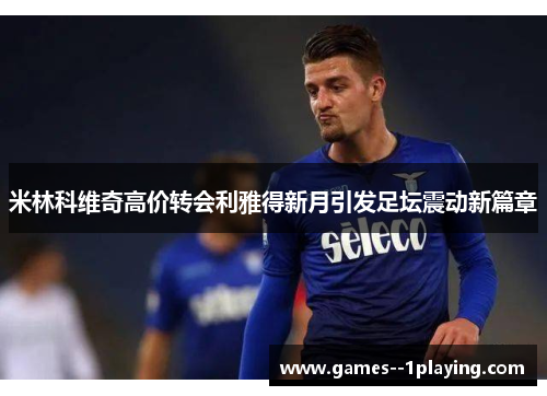 米林科维奇高价转会利雅得新月引发足坛震动新篇章