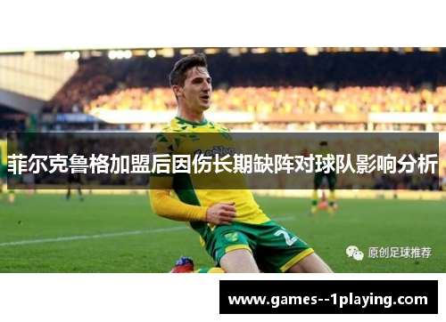 菲尔克鲁格加盟后因伤长期缺阵对球队影响分析