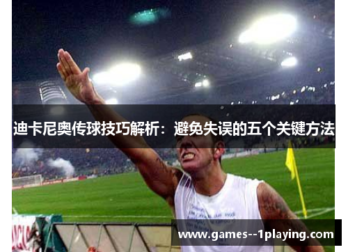 迪卡尼奥传球技巧解析：避免失误的五个关键方法