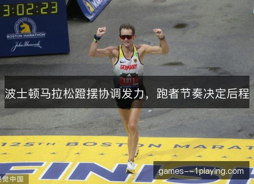 波士顿马拉松蹬摆协调发力，跑者节奏决定后程
